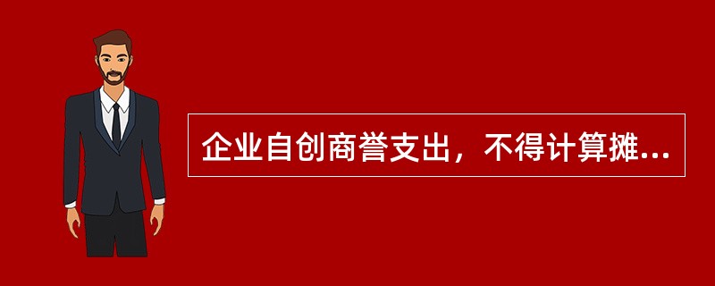 企业自创商誉支出，不得计算摊销在企业所得税前扣除。（）