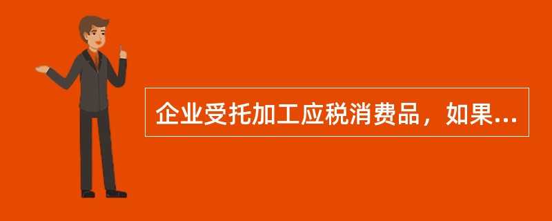 企业受托加工应税消费品，如果没有同类消费品的销售价格，企业可按委托加工合同上注明