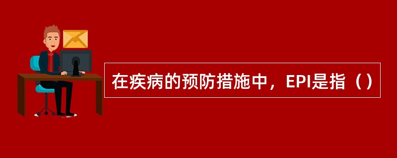 在疾病的预防措施中，EPI是指（）