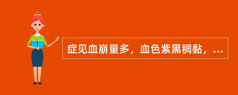 症见血崩量多，血色紫黑稠黏，手足心热，腰膝酸软，舌红，脉弦数。治宜选用（）