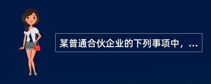 某普通合伙企业的下列事项中，除合伙协议另有约定外，需要经全体合伙人－致同意的有（