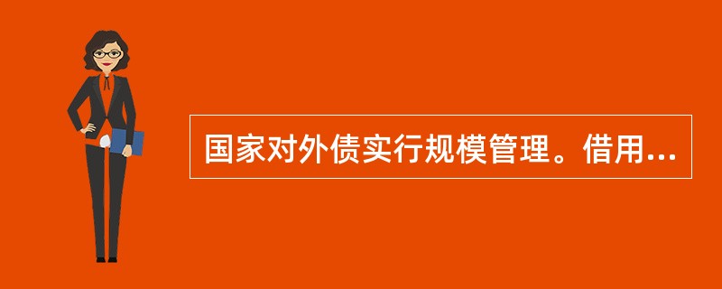 国家对外债实行规模管理。借用外债应当按照国家有关规定办理，并无需办理外债登记。（