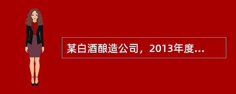 某白酒酿造公司，2013年度实现白酒销售收入7400万元，其他收入225万元，投