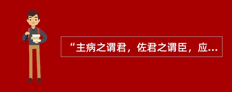 “主病之谓君，佐君之谓臣，应臣之谓使。”出自哪部医著（）