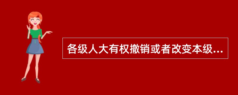 各级人大有权撤销或者改变本级人大常委会关于预算、决算的不适当的决议，县级以上地方