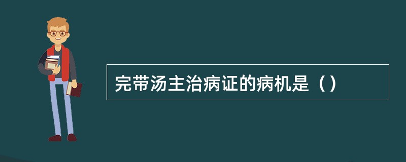 完带汤主治病证的病机是（）