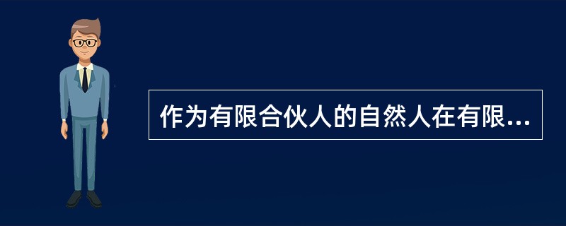 作为有限合伙人的自然人在有限合伙企业存续期间丧失民事行为能力的，其他合伙人不得因