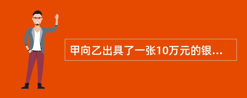 甲向乙出具了一张10万元的银行汇票，乙将该汇票背书转让给了丙。丙将银行汇票上的金