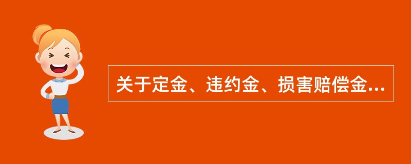 关于定金、违约金、损害赔偿金的关系，下列表述错误的是（）。