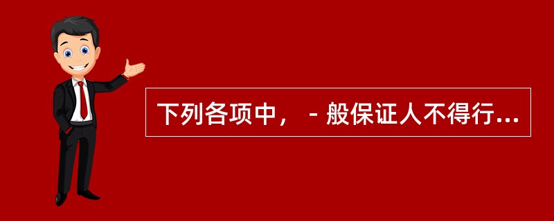 下列各项中，－般保证人不得行使先诉抗辩权的有（）。