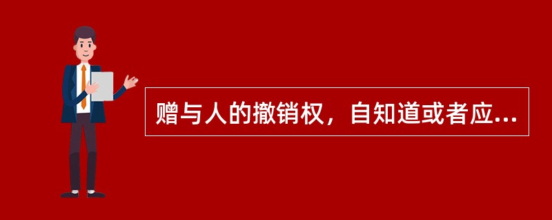 赠与人的撤销权，自知道或者应当知道撤销原因之日起1年内行使；赠与人的继承人或者法