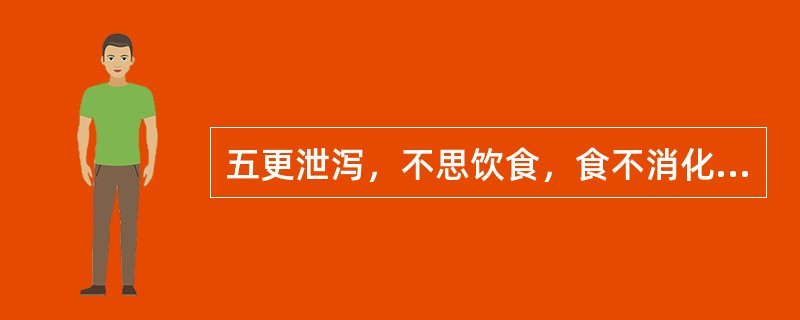 五更泄泻，不思饮食，食不消化，或久泻不愈，腹痛喜温，腰酸肢冷，神疲乏力，舌淡，苔