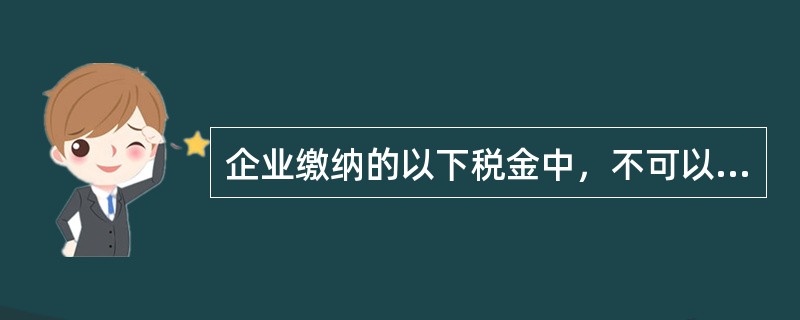 企业缴纳的以下税金中，不可以在税前扣除的是（）。