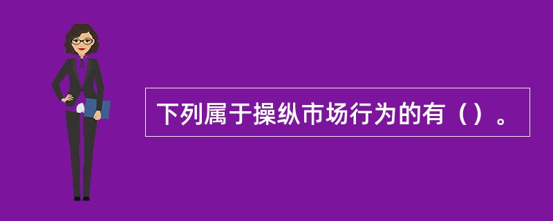 下列属于操纵市场行为的有（）。