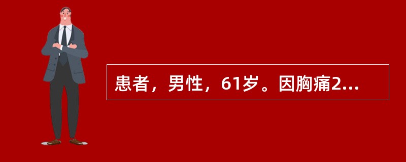 患者，男性，61岁。因胸痛2小时入院。查体：血压90／60mmHg，听诊双肺广泛