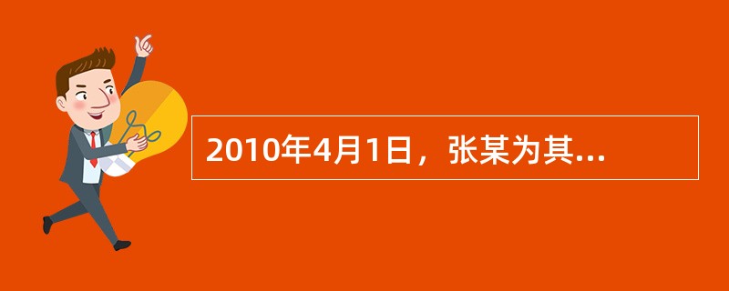 2010年4月1日，张某为其儿子小张投保了一份人身保险，保险合同约定每年的4月1