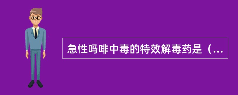 急性吗啡中毒的特效解毒药是（）。