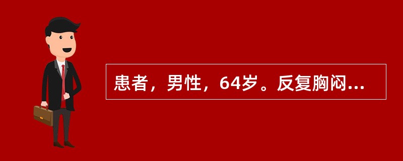 患者，男性，64岁。反复胸闷、心悸10余年，持续性。入院查心电图示：心房颤动。最