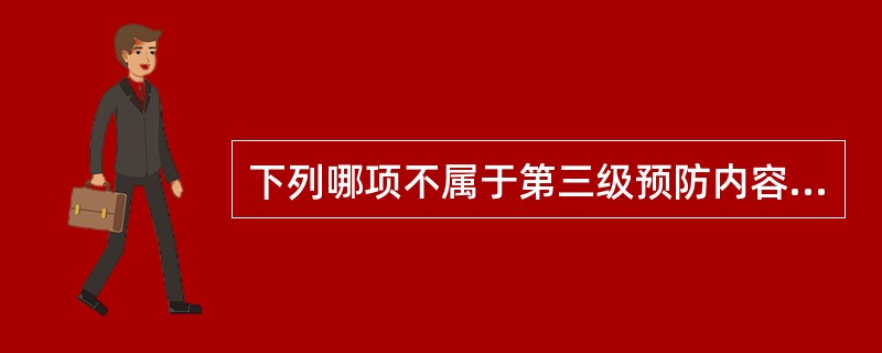 下列哪项不属于第三级预防内容（）