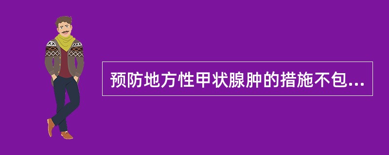 预防地方性甲状腺肿的措施不包括（）