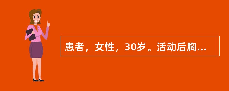 患者，女性，30岁。活动后胸闷、气促2年，加重1个月来院。心电图示右心室肥大伴劳