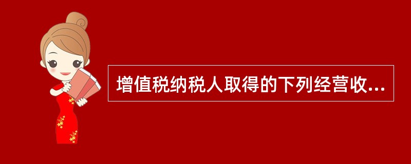 增值税纳税人取得的下列经营收入，在并入销售额计算销项税额时需换算为不含税销售额的