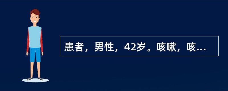 患者，男性，42岁。咳嗽，咳水样泡沫痰2个月，伴进行性加重的呼吸困难，无发热，白