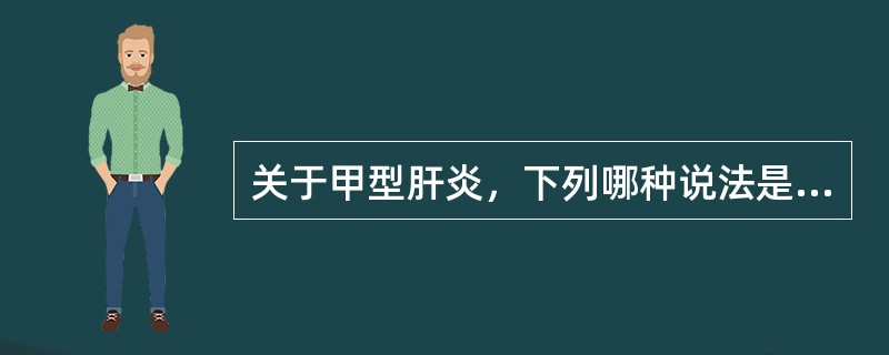 关于甲型肝炎，下列哪种说法是不正确的（）