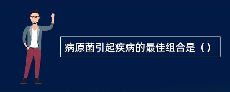 病原菌引起疾病的最佳组合是（）