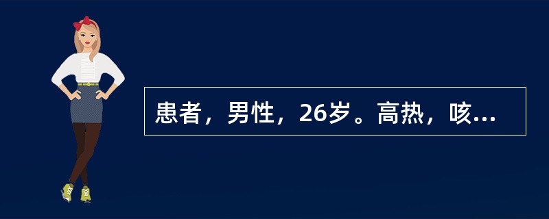 患者，男性，26岁。高热，咳嗽3天来院。入院后第2天出现呼吸困难，胸片示双肺透亮