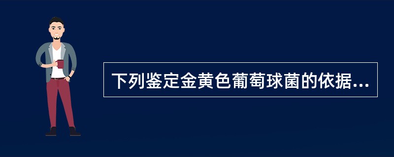 下列鉴定金黄色葡萄球菌的依据，不包括（）