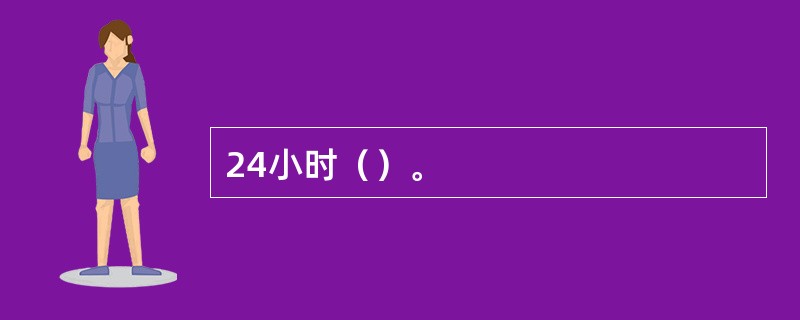 24小时（）。