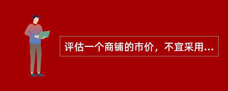 评估一个商铺的市价，不宜采用的评估方法是（）。