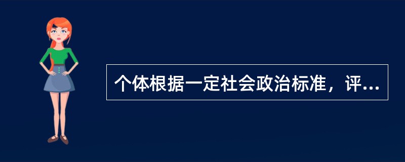 个体根据一定社会政治标准，评价自己或他人的行为、思想等是个体的情感体验，应称为（