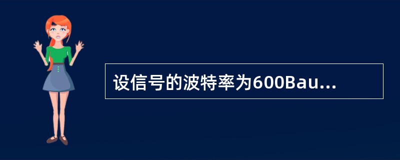 设信号的波特率为600Baud，采用4相DPSK调制，则信道支持的最大数据速率为