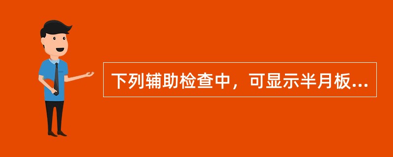 下列辅助检查中，可显示半月板损伤的检查是哪一项最有价值()