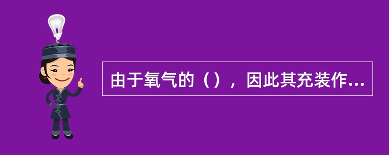 由于氧气的（），因此其充装作业的操作人员的双手、服装、工具不得沾有油脂。