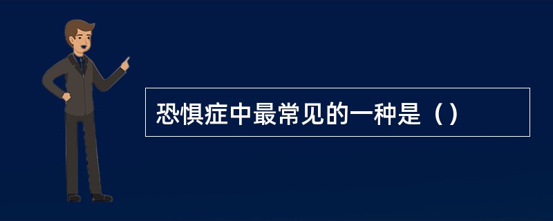 恐惧症中最常见的一种是（）