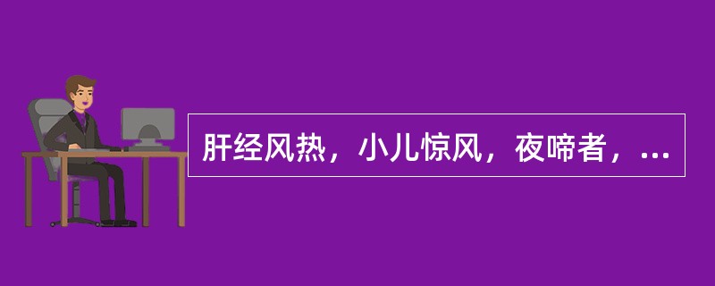 肝经风热，小儿惊风，夜啼者，首选的药物是（）