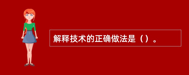 解释技术的正确做法是（）。