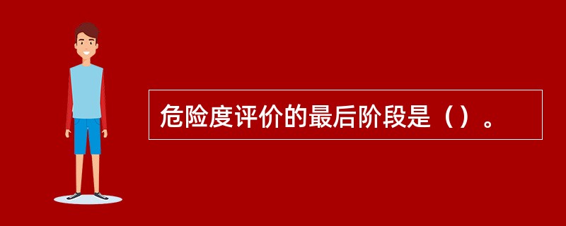 危险度评价的最后阶段是（）。