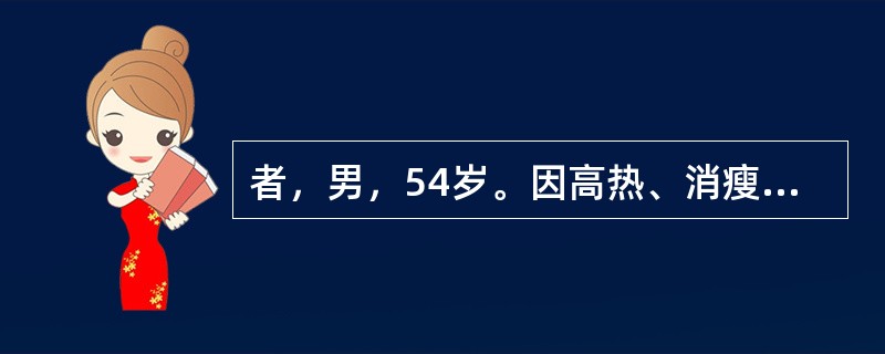 者，男，54岁。因高热、消瘦1个月，伴身目黄染、乏力10天入院。体格检查：T39