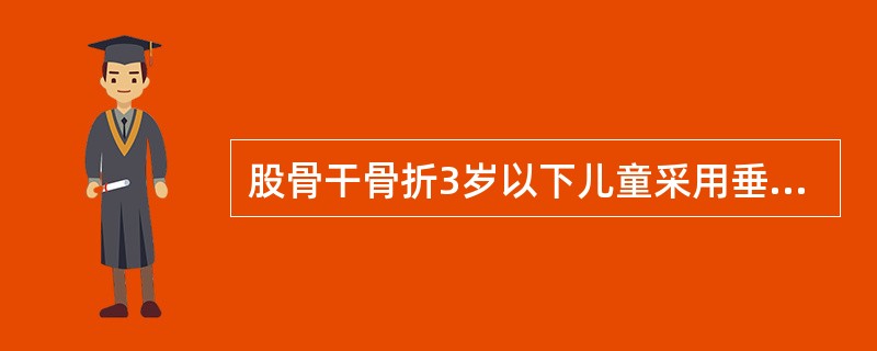 股骨干骨折3岁以下儿童采用垂直悬吊皮肤牵引。()