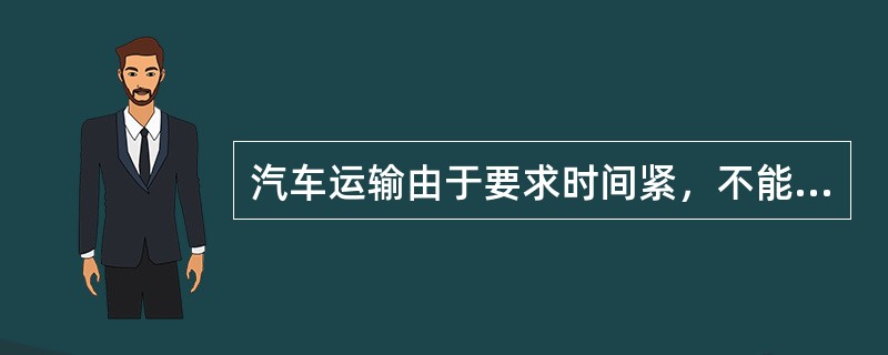 汽车运输由于要求时间紧，不能超过超过4次编组作业。