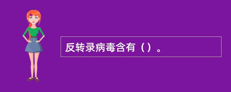 反转录病毒含有（）。