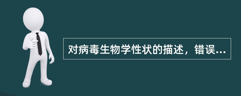 对病毒生物学性状的描述，错误的是（）。