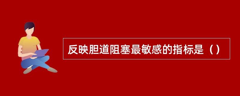 反映胆道阻塞最敏感的指标是（）