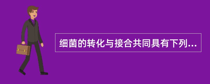 细菌的转化与接合共同具有下列哪项特点？（）