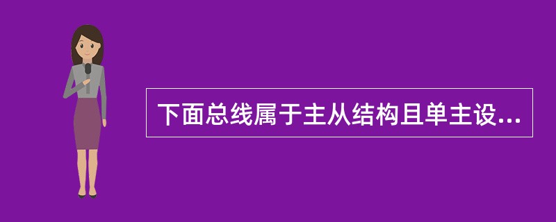 下面总线属于主从结构且单主设备的是（）