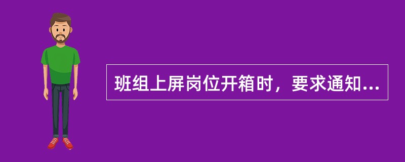 班组上屏岗位开箱时，要求通知（）在场确认。